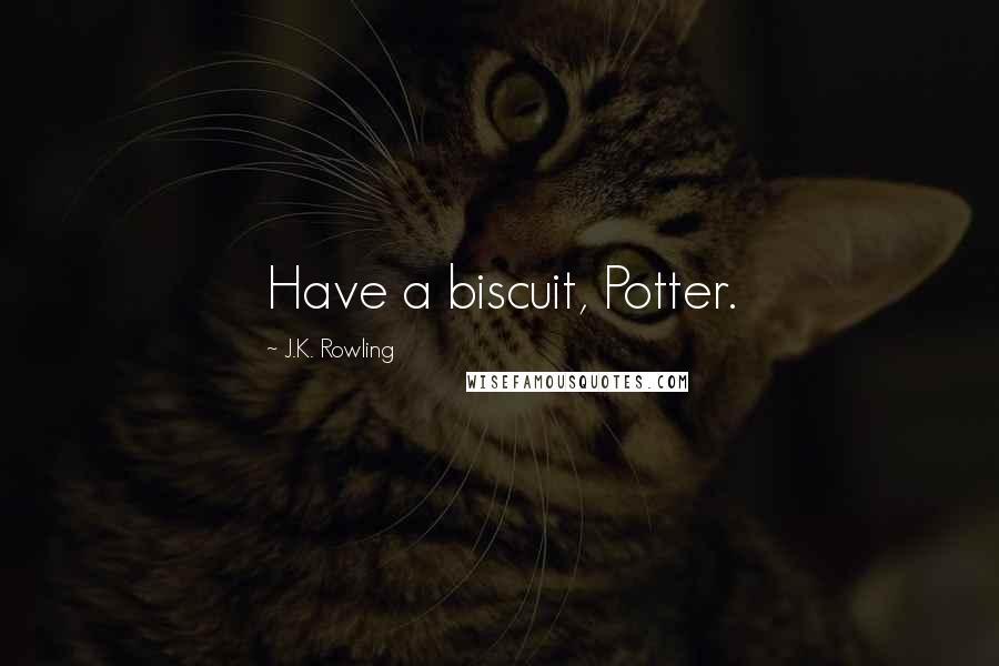 J.K. Rowling Quotes: Have a biscuit, Potter.