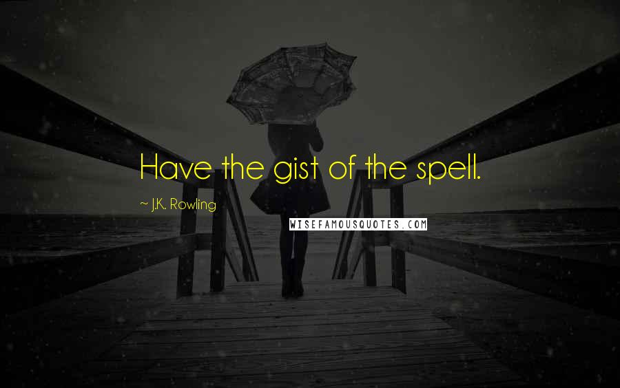 J.K. Rowling Quotes: Have the gist of the spell.