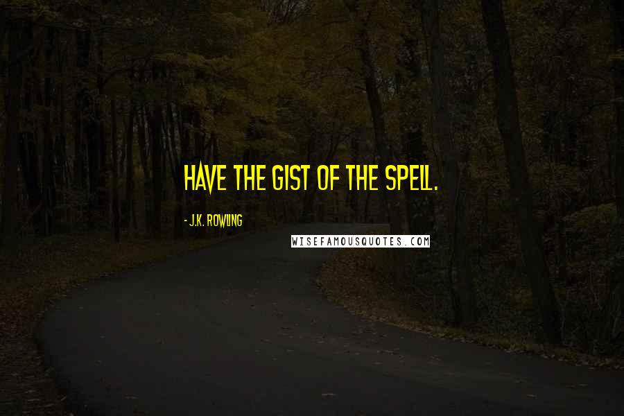 J.K. Rowling Quotes: Have the gist of the spell.