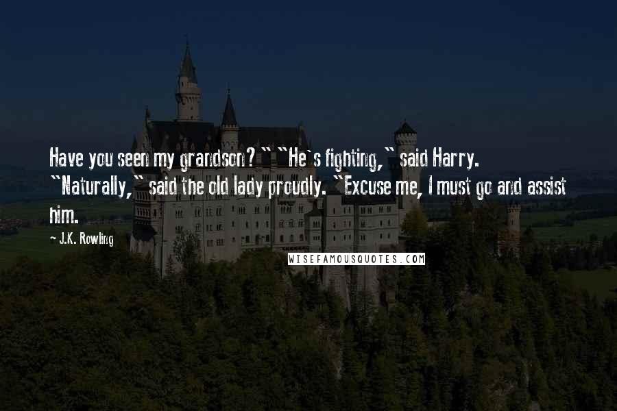 J.K. Rowling Quotes: Have you seen my grandson?" "He's fighting," said Harry. "Naturally," said the old lady proudly. "Excuse me, I must go and assist him.
