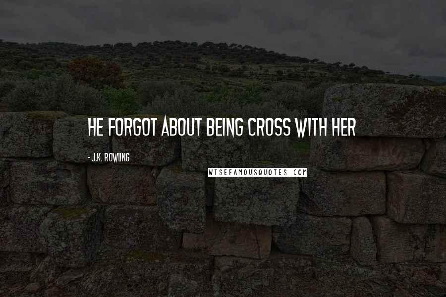 J.K. Rowling Quotes: He forgot about being cross with her