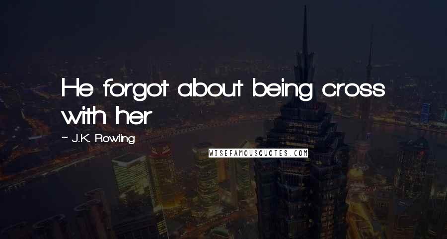 J.K. Rowling Quotes: He forgot about being cross with her