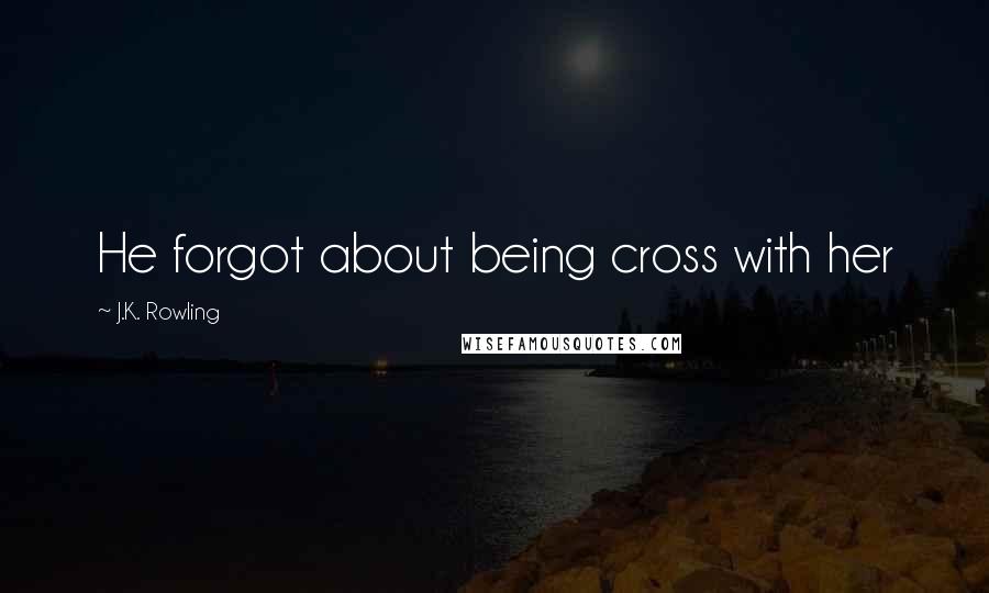 J.K. Rowling Quotes: He forgot about being cross with her