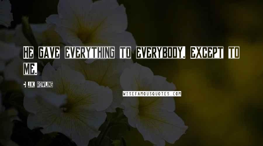 J.K. Rowling Quotes: He gave everything to everybody. Except to me.