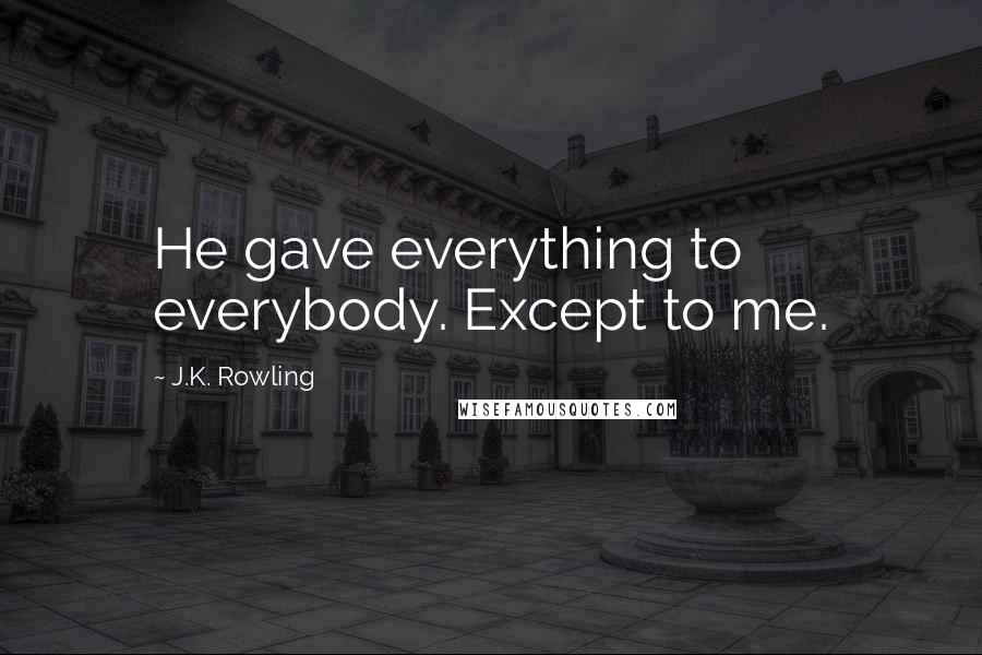J.K. Rowling Quotes: He gave everything to everybody. Except to me.