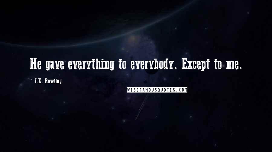 J.K. Rowling Quotes: He gave everything to everybody. Except to me.