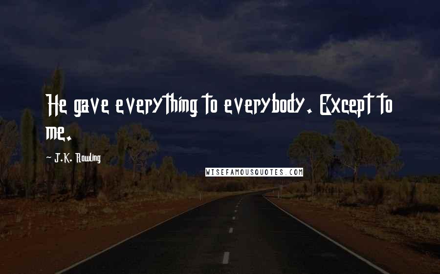 J.K. Rowling Quotes: He gave everything to everybody. Except to me.