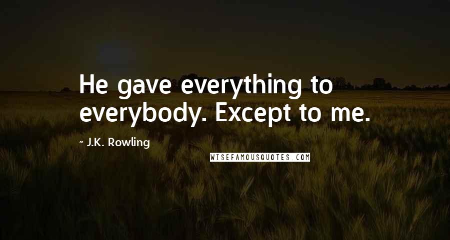 J.K. Rowling Quotes: He gave everything to everybody. Except to me.