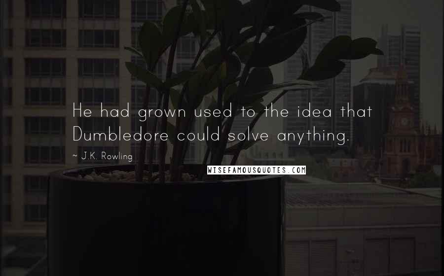 J.K. Rowling Quotes: He had grown used to the idea that Dumbledore could solve anything.