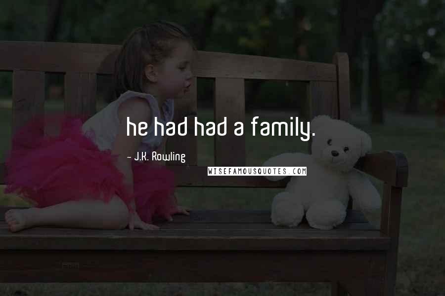 J.K. Rowling Quotes: he had had a family.