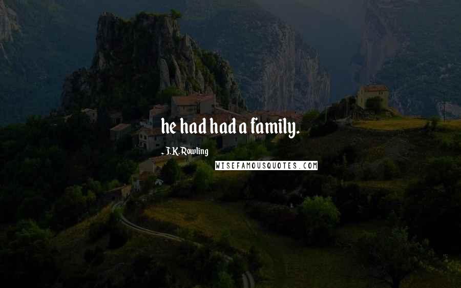 J.K. Rowling Quotes: he had had a family.