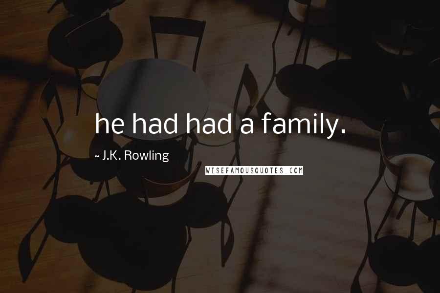 J.K. Rowling Quotes: he had had a family.