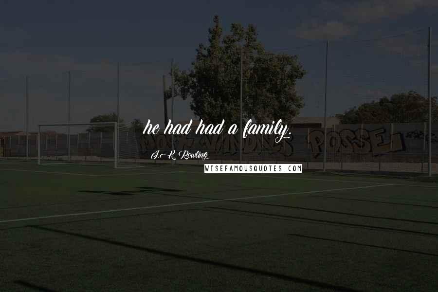 J.K. Rowling Quotes: he had had a family.