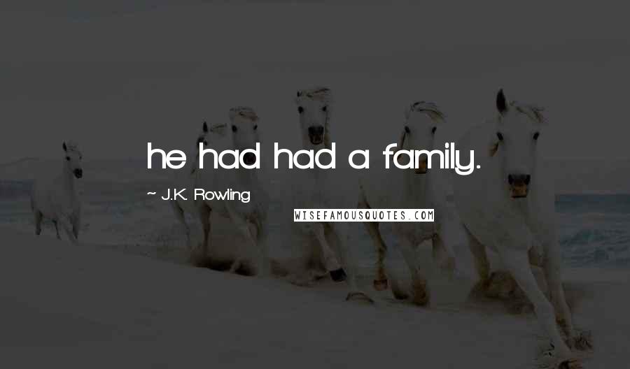 J.K. Rowling Quotes: he had had a family.