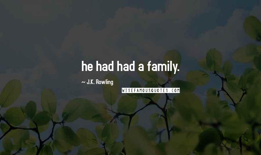 J.K. Rowling Quotes: he had had a family.