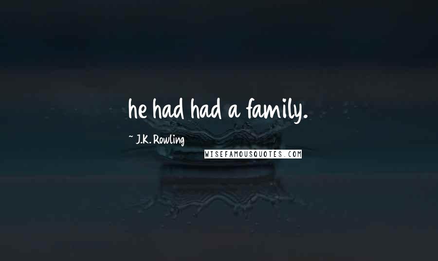 J.K. Rowling Quotes: he had had a family.