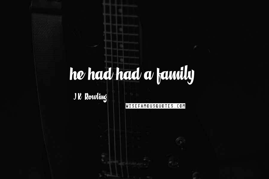 J.K. Rowling Quotes: he had had a family.