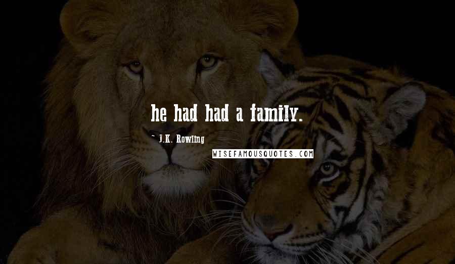 J.K. Rowling Quotes: he had had a family.