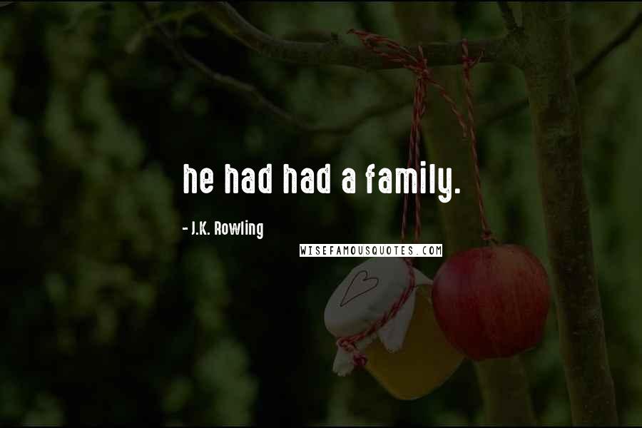 J.K. Rowling Quotes: he had had a family.