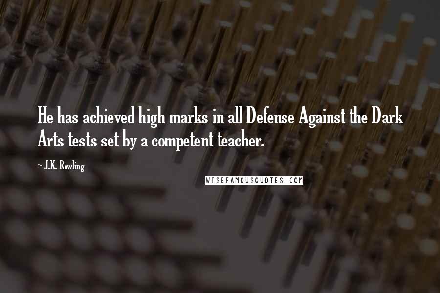 J.K. Rowling Quotes: He has achieved high marks in all Defense Against the Dark Arts tests set by a competent teacher.