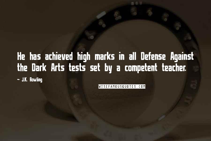 J.K. Rowling Quotes: He has achieved high marks in all Defense Against the Dark Arts tests set by a competent teacher.