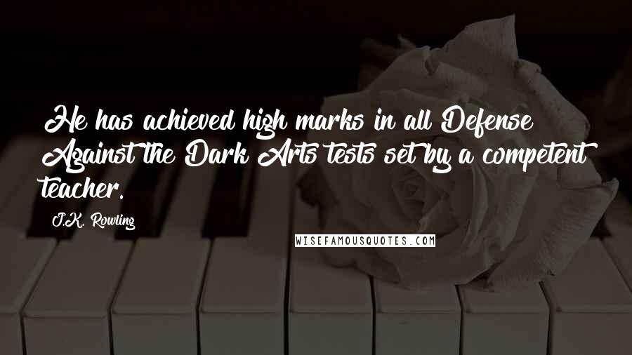 J.K. Rowling Quotes: He has achieved high marks in all Defense Against the Dark Arts tests set by a competent teacher.