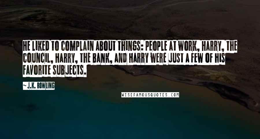 J.K. Rowling Quotes: He liked to complain about things: people at work, Harry, the council, Harry, the bank, and Harry were just a few of his favorite subjects.