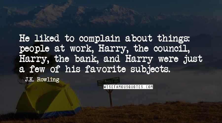 J.K. Rowling Quotes: He liked to complain about things: people at work, Harry, the council, Harry, the bank, and Harry were just a few of his favorite subjects.