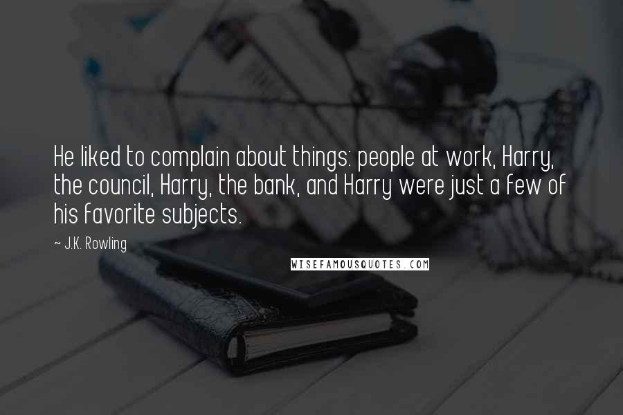 J.K. Rowling Quotes: He liked to complain about things: people at work, Harry, the council, Harry, the bank, and Harry were just a few of his favorite subjects.