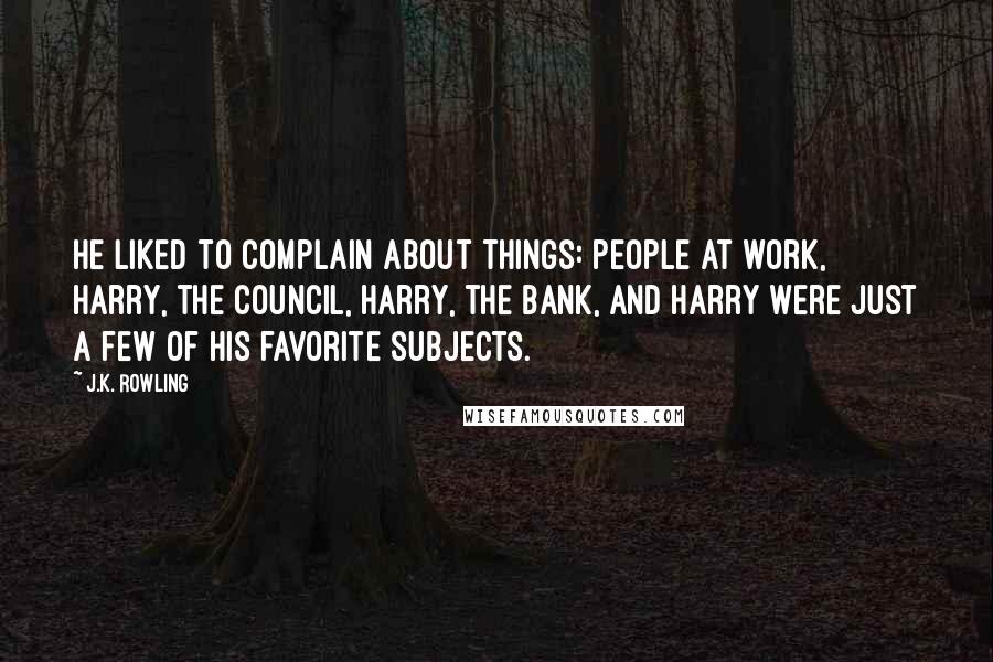 J.K. Rowling Quotes: He liked to complain about things: people at work, Harry, the council, Harry, the bank, and Harry were just a few of his favorite subjects.