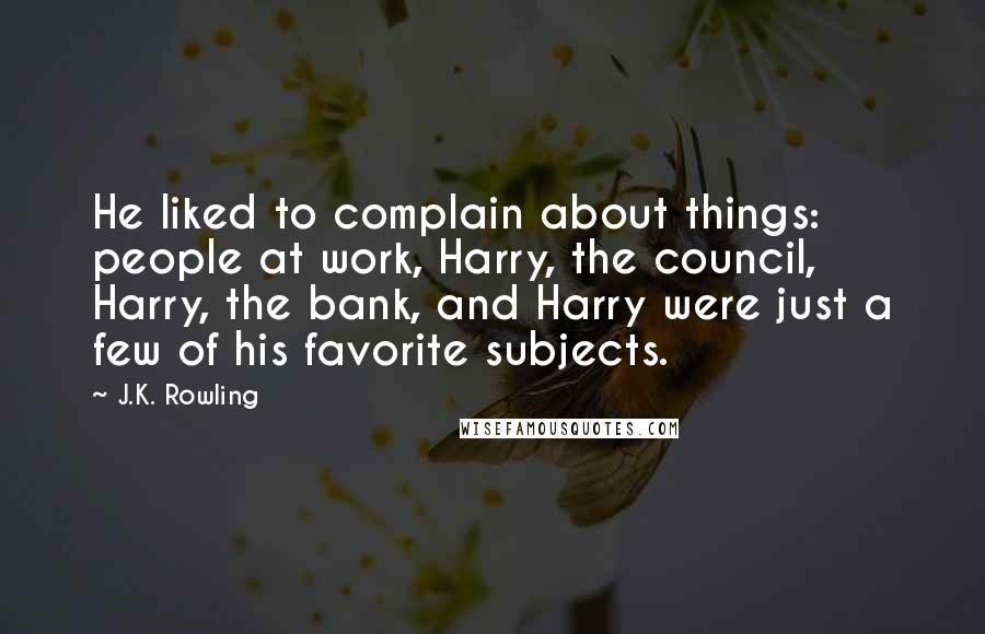 J.K. Rowling Quotes: He liked to complain about things: people at work, Harry, the council, Harry, the bank, and Harry were just a few of his favorite subjects.