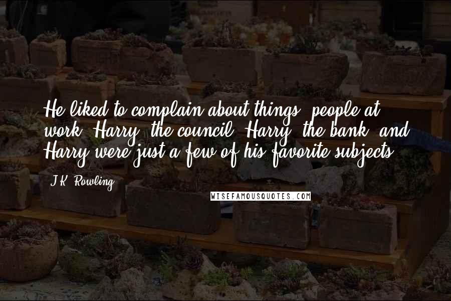 J.K. Rowling Quotes: He liked to complain about things: people at work, Harry, the council, Harry, the bank, and Harry were just a few of his favorite subjects.
