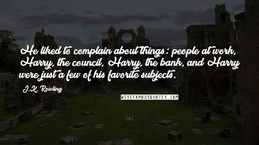 J.K. Rowling Quotes: He liked to complain about things: people at work, Harry, the council, Harry, the bank, and Harry were just a few of his favorite subjects.