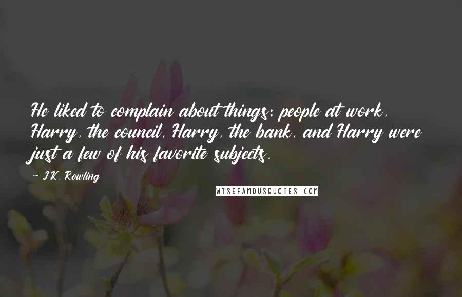 J.K. Rowling Quotes: He liked to complain about things: people at work, Harry, the council, Harry, the bank, and Harry were just a few of his favorite subjects.