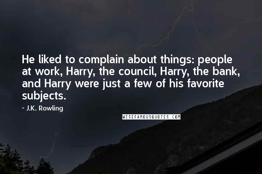 J.K. Rowling Quotes: He liked to complain about things: people at work, Harry, the council, Harry, the bank, and Harry were just a few of his favorite subjects.