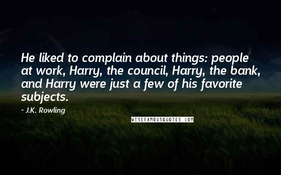 J.K. Rowling Quotes: He liked to complain about things: people at work, Harry, the council, Harry, the bank, and Harry were just a few of his favorite subjects.