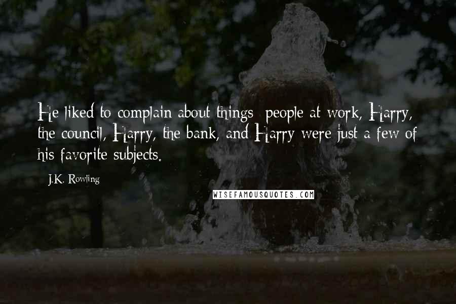 J.K. Rowling Quotes: He liked to complain about things: people at work, Harry, the council, Harry, the bank, and Harry were just a few of his favorite subjects.