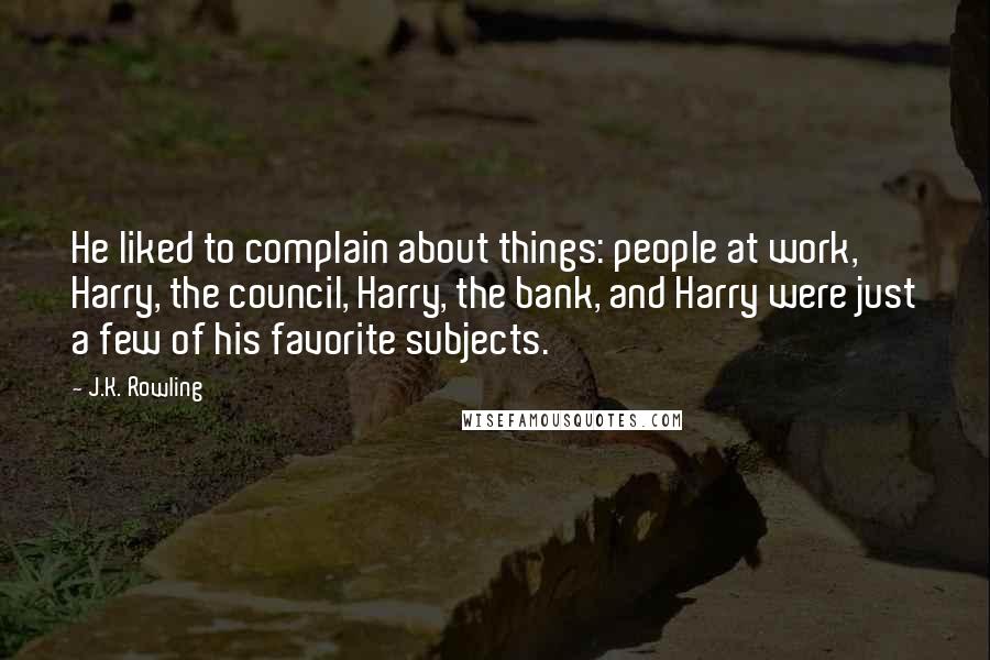 J.K. Rowling Quotes: He liked to complain about things: people at work, Harry, the council, Harry, the bank, and Harry were just a few of his favorite subjects.