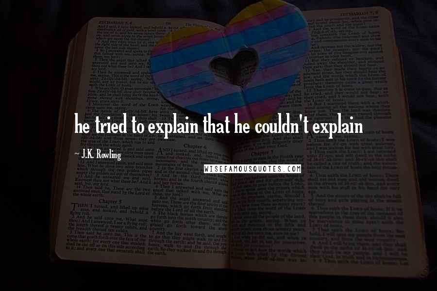 J.K. Rowling Quotes: he tried to explain that he couldn't explain