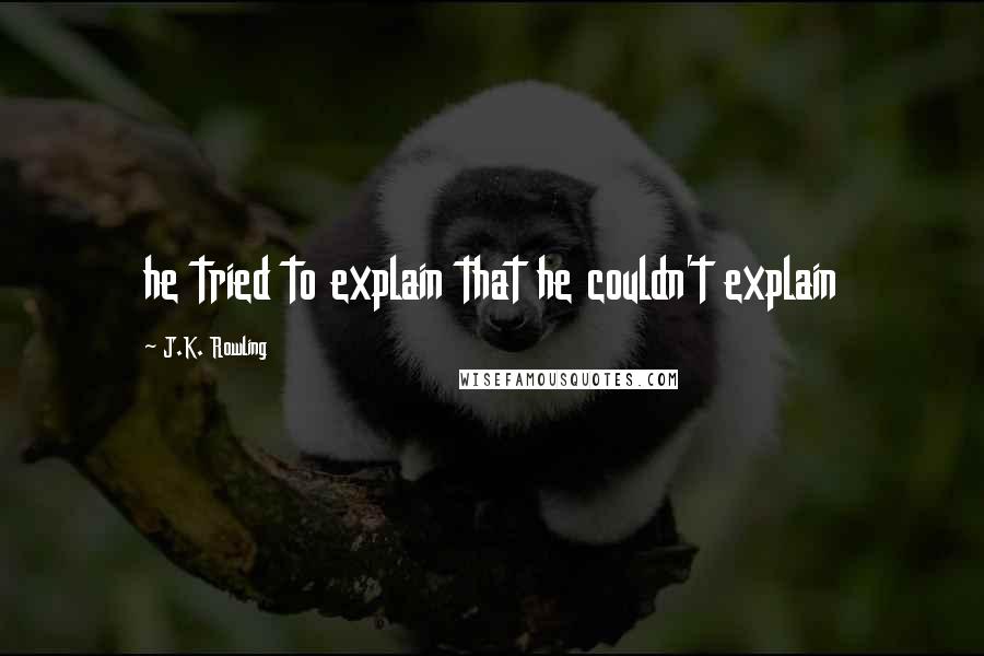 J.K. Rowling Quotes: he tried to explain that he couldn't explain