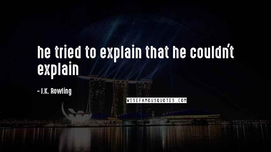 J.K. Rowling Quotes: he tried to explain that he couldn't explain