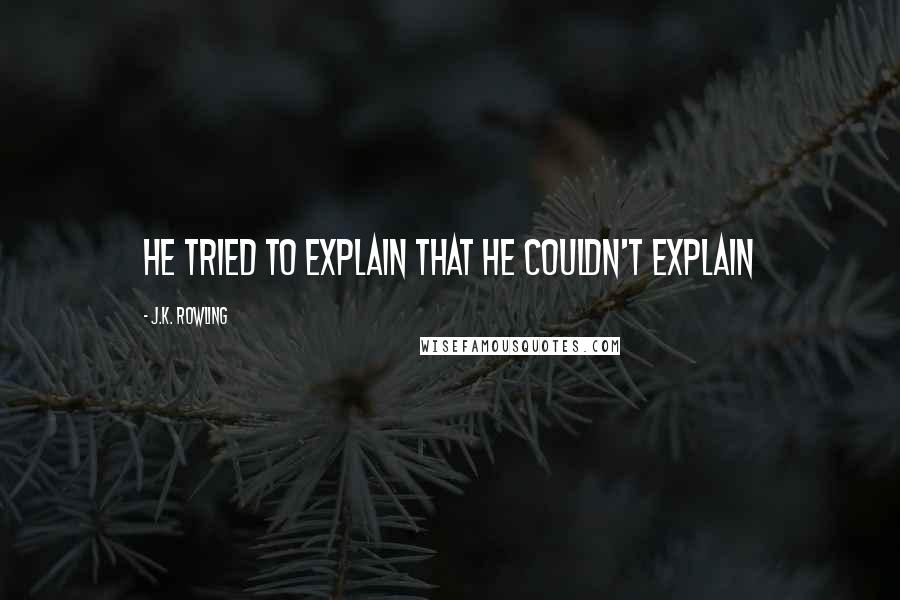 J.K. Rowling Quotes: he tried to explain that he couldn't explain