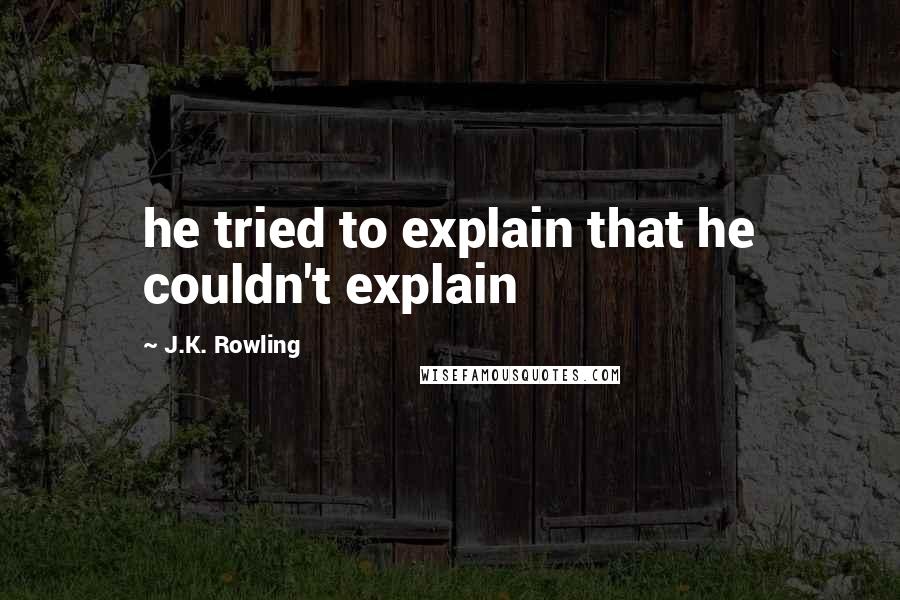 J.K. Rowling Quotes: he tried to explain that he couldn't explain