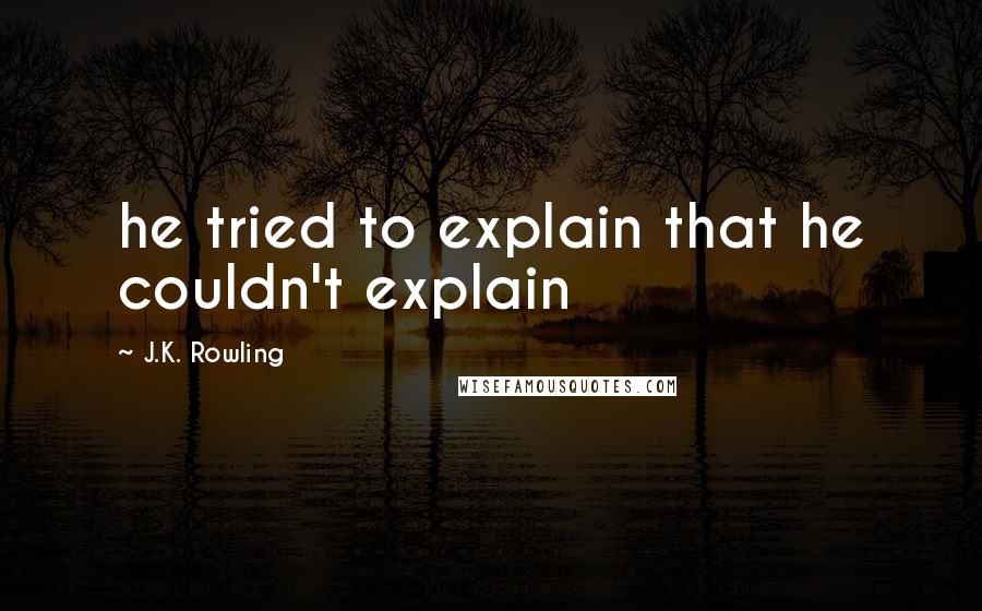 J.K. Rowling Quotes: he tried to explain that he couldn't explain