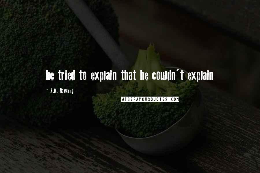 J.K. Rowling Quotes: he tried to explain that he couldn't explain