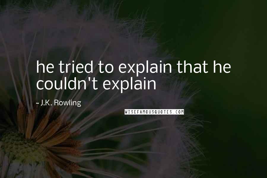 J.K. Rowling Quotes: he tried to explain that he couldn't explain