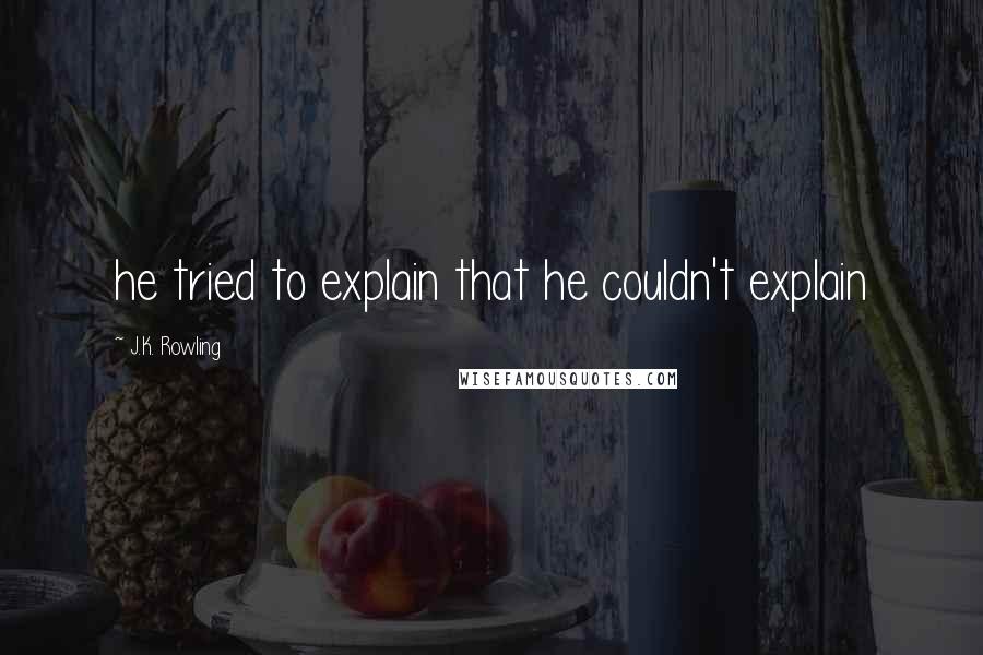 J.K. Rowling Quotes: he tried to explain that he couldn't explain