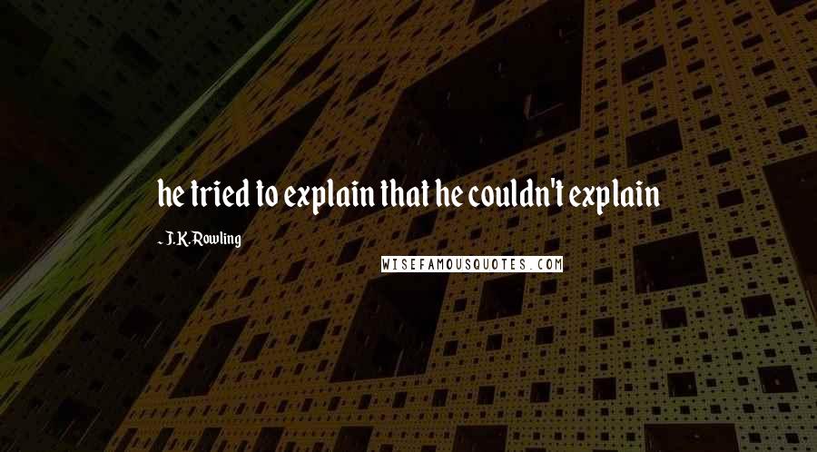 J.K. Rowling Quotes: he tried to explain that he couldn't explain