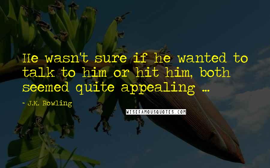 J.K. Rowling Quotes: He wasn't sure if he wanted to talk to him or hit him, both seemed quite appealing ...