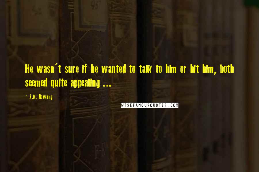 J.K. Rowling Quotes: He wasn't sure if he wanted to talk to him or hit him, both seemed quite appealing ...